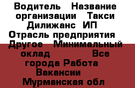 Водитель › Название организации ­ Такси Дилижанс, ИП › Отрасль предприятия ­ Другое › Минимальный оклад ­ 15 000 - Все города Работа » Вакансии   . Мурманская обл.,Оленегорск г.